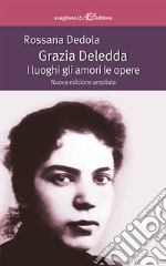 Grazia Deledda. I luoghi gli amori le opere. Ediz. ampliata libro