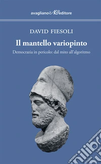 Il mantello variopinto. Democrazia in pericolo: dal mito all'algoritmo libro