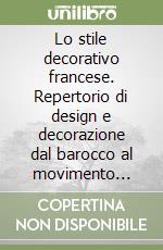 Lo stile decorativo francese. Repertorio di design e decorazione dal barocco al movimento moderno