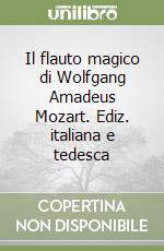 Il flauto magico di Wolfgang Amadeus Mozart. Ediz. italiana e tedesca