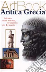 Antica Grecia. Dall'arte come armonia all'angoscia del disincanto. Ediz. illustrata libro