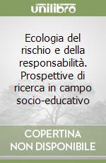 Ecologia del rischio e della responsabilità. Prospettive di ricerca in campo socio-educativo libro