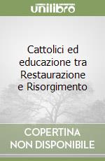 Cattolici ed educazione tra Restaurazione e Risorgimento libro