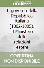 Il governo della Repubblica italiana (1802-1805). Il Ministero delle relazioni estere libro