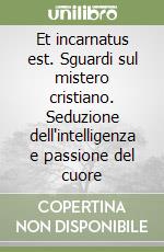 Et incarnatus est. Sguardi sul mistero cristiano. Seduzione dell'intelligenza e passione del cuore libro