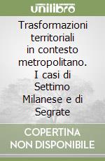 Trasformazioni territoriali in contesto metropolitano. I casi di Settimo Milanese e di Segrate libro