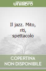 Il jazz. Mito, riti, spettacolo libro