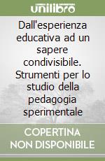 Dall'esperienza educativa ad un sapere condivisibile. Strumenti per lo studio della pedagogia sperimentale libro