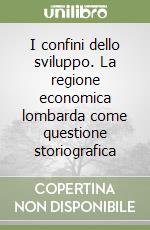 I confini dello sviluppo. La regione economica lombarda come questione storiografica libro