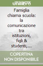 Famiglia chiama scuola: la comunicazione tra istituzioni, figli & studenti, genitori & docenti