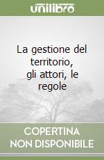 La gestione del territorio, gli attori, le regole libro