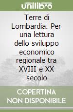 Terre di Lombardia. Per una lettura dello sviluppo economico regionale tra XVIII e XX secolo libro