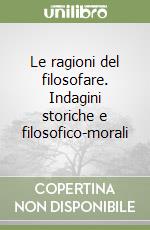 Le ragioni del filosofare. Indagini storiche e filosofico-morali libro