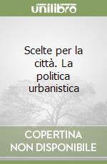 Scelte per la città. La politica urbanistica libro