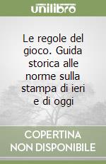 Le regole del gioco. Guida storica alle norme sulla stampa di ieri e di oggi libro