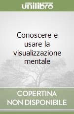 Conoscere e usare la visualizzazione mentale libro