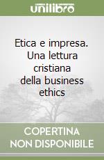 Etica e impresa. Una lettura cristiana della business ethics libro