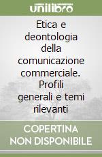 Etica e deontologia della comunicazione commerciale. Profili generali e temi rilevanti