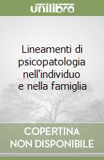 Lineamenti di psicopatologia nell'individuo e nella famiglia libro