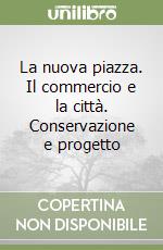 La nuova piazza. Il commercio e la città. Conservazione e progetto libro