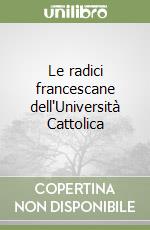 Le radici francescane dell'Università Cattolica libro
