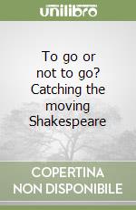 To go or not to go? Catching the moving Shakespeare libro