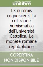 Ex nummis cognoscere. La collezione numismatica dell'Università Cattolica. Le monete romane repubblicane libro