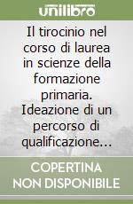 Il tirocinio nel corso di laurea in scienze della formazione primaria. Ideazione di un percorso di qualificazione professionale, tra riflessione ed esperienza libro