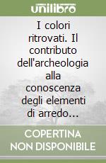 I colori ritrovati. Il contributo dell'archeologia alla conoscenza degli elementi di arredo nell'architettura tra tarda antichità e Medioevo libro