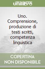 Uno. Comprensione, produzione di testi scritti, competenza linguistica libro