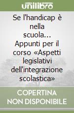 Se l'handicap è nella scuola... Appunti per il corso «Aspetti legislativi dell'integrazione scolastica» libro