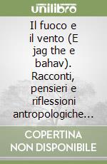 Il fuoco e il vento (E jag the e bahav). Racconti, pensieri e riflessioni antropologiche sulla cultura dei rom