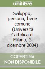 Sviluppo, persona, bene comune (Università Cattolica di Milano, 3 dicembre 2004)