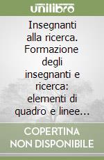 Insegnanti alla ricerca. Formazione degli insegnanti e ricerca: elementi di quadro e linee critico-prospettiche