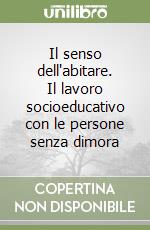 Il senso dell'abitare. Il lavoro socioeducativo con le persone senza dimora libro