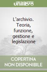 L'archivio. Teoria, funzione, gestione e legislazione