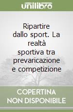 Ripartire dallo sport. La realtà sportiva tra prevaricazione e competizione libro