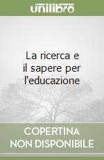 La ricerca e il sapere per l'educazione libro