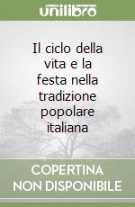 Il ciclo della vita e la festa nella tradizione popolare italiana libro