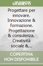 Progettare per innovare. Innovazione & formazione. Progettazione & consulenza. Creatività sociale & volontariato