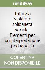 Infanzia violata e solidarietà sociale. Elementi per un'interpretazione pedagogica libro