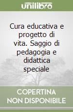 Cura educativa e progetto di vita. Saggio di pedagogia e didattica speciale libro