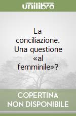 La conciliazione. Una questione «al femminile»?