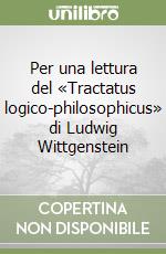 Per una lettura del «Tractatus logico-philosophicus» di Ludwig Wittgenstein libro