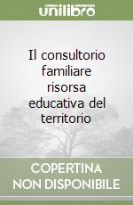 Il consultorio familiare risorsa educativa del territorio libro