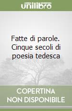 Fatte di parole. Cinque secoli di poesia tedesca libro