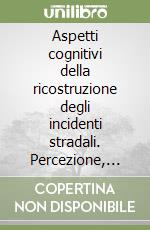 Aspetti cognitivi della ricostruzione degli incidenti stradali. Percezione, memoria, ragionamento e linguaggio del «restauro» della testimonianza