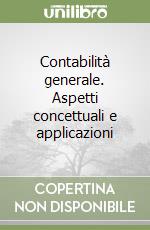 Contabilità generale. Aspetti concettuali e applicazioni