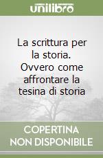 La scrittura per la storia. Ovvero come affrontare la tesina di storia libro