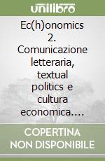 Ec(h)onomics 2. Comunicazione letteraria, textual politics e cultura economica. Testi, traduzioni, approfondimenti lessicali, commenti testuali libro